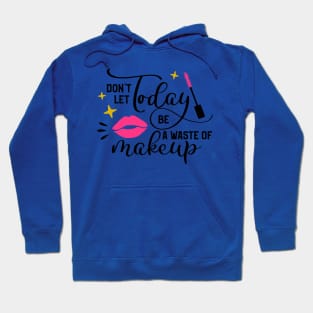 Don't Let Today Be A Waste of Makeup Hoodie